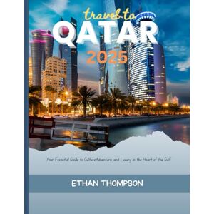 Thompson, Ethan QATAR TRAVEL GUIDE 2025: Your Essential Guide to Culture,Adventure, and Luxury in the Heart of the Gulf. Thompson, Ethan QATAR TRAVEL GUIDE 2025: Your Essential Guide to Culture,Adventure, and Luxury in the Heart of the Gulf.