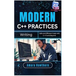 HAWTHORN, AMARA Modern C++ Practices: Writing Safe and Efficient Code with C++11 and Beyond HAWTHORN, AMARA Modern C++ Practices: Writing Safe and Efficient Code with C++11 and Beyond