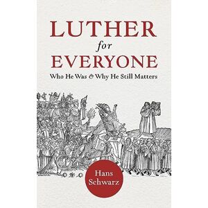 Hans Schwarz Luther for Everyone: Who He Was and Why He Still Matters Hans Schwarz Luther for Everyone: Who He Was and Why He Still Matters
