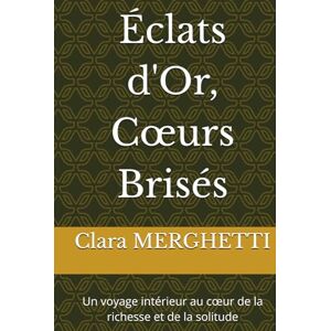 MERGHETTI, Clara Éclats d'Or, Cœurs Brisés: Un voyage intérieur au cœur de la richesse et de la solitude MERGHETTI, Clara Éclats d'Or, Cœurs Brisés: Un voyage intérieur au cœur de la richesse et de la solitude