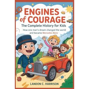 C. Harrison, Landon Engines of Courage: The Complete History for Kids: How One Man’s Dream Changed the World and Became Mercedes-Benz C. Harrison, Landon Engines of Courage: The Complete History for Kids: How One Man’s Dream Changed the World and Became Mercedes-Benz
