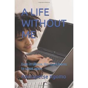Kgomo, Keorapetse Piet A LIFE WITHOUT ME: Even in silence, the heart learns to speak again. Kgomo, Keorapetse Piet A LIFE WITHOUT ME: Even in silence, the heart learns to speak again.