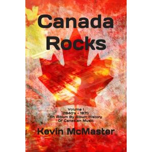 McMaster, Kevin Canada Rocks: Volume I (1940's 1971) An Album By Album History Of Canadian Music McMaster, Kevin Canada Rocks: Volume I (1940's 1971) An Album By Album History Of Canadian Music