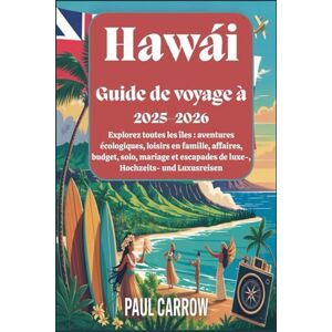Carrow, Paul Guide de voyage à Hawaï 2025–2026 : Explorez toutes les îles : aventures écologiques, loisirs en famille, affaires, budget, solo, mariage et escapades de luxe Carrow, Paul Guide de voyage à Hawaï 2025–2026 : Explorez toutes les îles : aventures écologiques, loisirs en famille, affaires, budget, solo, mariage et escapades de luxe