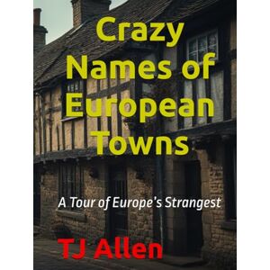 Allen, TJ Crazy Names of European Towns: A Tour of Europe’s Strangest Allen, TJ Crazy Names of European Towns: A Tour of Europe’s Strangest