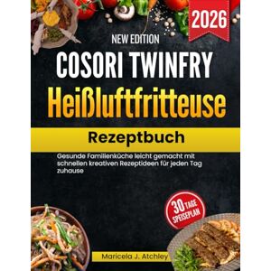 Atchley, Maricela J Cosori TwinFry Heißluftfritteuse Rezeptbuch: Gesunde Familienküche leicht gemacht mit schnellen kreativen Rezeptideen für jeden Tag zuhause Atchley, Maricela J Cosori TwinFry Heißluftfritteuse Rezeptbuch: Gesunde Familienküche leicht gemacht mit schnellen kreativen Rezeptideen für jeden Tag zuhause