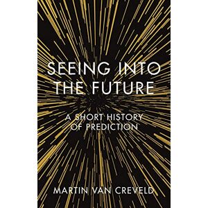 Martin van Creveld Seeing into the Future: A Short History of Prediction Martin van Creveld Seeing into the Future: A Short History of Prediction