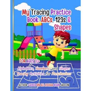 KHAN JADOON, QAISER BIN ALI ASGHAR My Tracing Practice Book: ABCs, 123s & Shapes: Alphabets, Numbers, and Shapes Tracing Activities for Preschoolers for Ages 3+ KHAN JADOON, QAISER BIN ALI ASGHAR My Tracing Practice Book: ABCs, 123s & Shapes: Alphabets, Numbers, and Shapes Tracing Activities for Preschoolers for Ages 3+