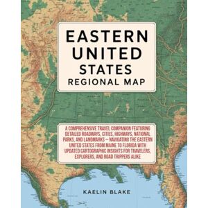 Blake, Kaelin EASTERN UNITED STATES REGIONAL MAP: A Comprehensive Travel Companion Featuring Detailed Roadways, Cities, Highways, National Parks, And Landmarks — Navigating The Eastern United States Blake, Kaelin EASTERN UNITED STATES REGIONAL MAP: A Comprehensive Travel Companion Featuring Detailed Roadways, Cities, Highways, National Parks, And Landmarks — Navigating The Eastern United States