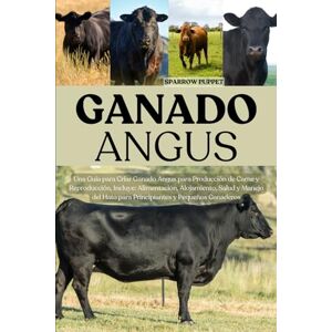 PUPPET, SPARROW GANADO ANGUS: Una Guía para Criar Ganado Angus para Producción de Carne y Reproducción, Incluye: Alimentación, Alojamiento, Salud y Manejo del Hato para Principiantes y Pequeños Ganaderos PUPPET, SPARROW GANADO ANGUS: Una Guía para Criar Ganado Angus para Producción de Carne y Reproducción, Incluye: Alimentación, Alojamiento, Salud y Manejo del Hato para Principiantes y Pequeños Ganaderos