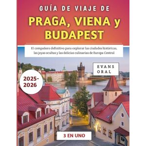 Oral, Evans Guía De Viaje De Praga, Viena y Budapest 2025-2026: El compañero definitivo para explorar las ciudades históricas, las joyas ocultas y las delicias culinarias de Europa Central Oral, Evans Guía De Viaje De Praga, Viena y Budapest 2025-2026: El compañero definitivo para explorar las ciudades históricas, las joyas ocultas y las delicias culinarias de Europa Central