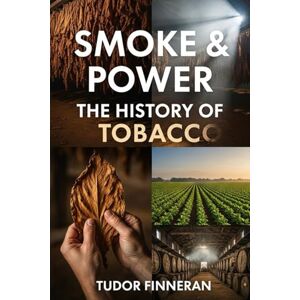 Finneran, Tudor Smoke & Power: The History of Tobacco: From Sacred Plant to Global Commodity—The Rise, Reign, and Reckoning of the World's Most Controversial Leaf (Mysterium Historiae) Finneran, Tudor Smoke & Power: The History of Tobacco: From Sacred Plant to Global Commodity—The Rise, Reign, and Reckoning of the World's Most Controversial Leaf (Mysterium Historiae)