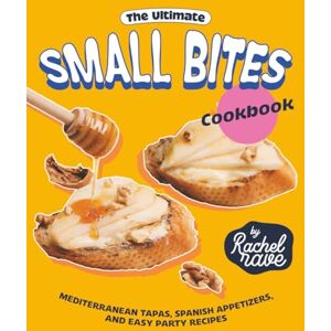 Rave, Rachel The Ultimate Small Bites Cookbook: Mediterranean Tapas, Spanish Appetizers, and Easy Party Recipes Rave, Rachel The Ultimate Small Bites Cookbook: Mediterranean Tapas, Spanish Appetizers, and Easy Party Recipes