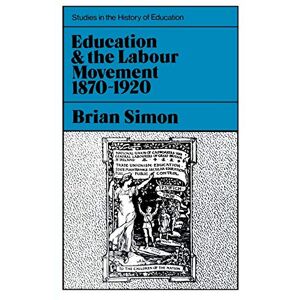 Simon, Brian Education and the Labour Movement, 1870-1920 (Studies in the History of Education): Vol 2 Simon, Brian Education and the Labour Movement, 1870-1920 (Studies in the History of Education): Vol 2