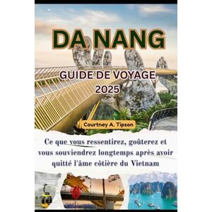 Tipson, Courtney A. GUIDE DE VOYAGE DA NANG: Ce que vous ressentirez, goûterez et vous souviendrez longtemps après avoir quitté l'âme côtière du Vietnam Tipson, Courtney A. GUIDE DE VOYAGE DA NANG: Ce que vous ressentirez, goûterez et vous souviendrez longtemps après avoir quitté l'âme côtière du Vietnam