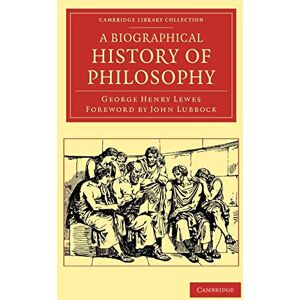 Lewes, George Henry A Biographical History of Philosophy (Cambridge Library Collection Philosophy) Lewes, George Henry A Biographical History of Philosophy (Cambridge Library Collection Philosophy)