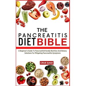 GAGE, CRUE THE PANCREATITIS DIET BIBLE: A Beginner's Guide To Pancreatitisfriendly Nutrition And Dietary Solutions For Mitigating Pancreatitis Symptoms GAGE, CRUE THE PANCREATITIS DIET BIBLE: A Beginner's Guide To Pancreatitisfriendly Nutrition And Dietary Solutions For Mitigating Pancreatitis Symptoms