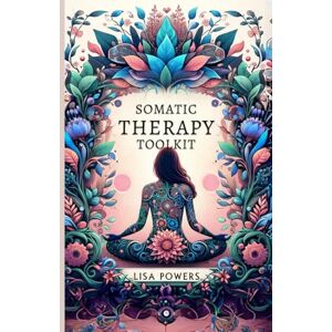 Powers, Lisa Somatic Therapy Toolkit: Fast, Effective Exercises for Trauma Recovery and Lasting Emotional Wellness Powers, Lisa Somatic Therapy Toolkit: Fast, Effective Exercises for Trauma Recovery and Lasting Emotional Wellness