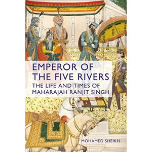 Sheikh, Mohamed Emperor of the Five Rivers: The Life and Times of Maharajah Ranjit Singh Sheikh, Mohamed Emperor of the Five Rivers: The Life and Times of Maharajah Ranjit Singh