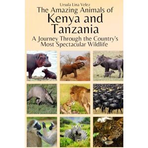 Velez, Ursula Lina The Amazing Animals of Kenya and Tanzania: A Journey Through the Region's Most Spectacular Wildlife Velez, Ursula Lina The Amazing Animals of Kenya and Tanzania: A Journey Through the Region's Most Spectacular Wildlife