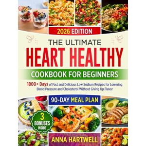 Hartwell, Anna THE ULTIMATE HEART HEALTHY COOKBOOK FOR BEGINNERS: 1800+ Days of Fast and Delicious Low Sodium Recipes for Lowering Blood Pressure and Cholesterol Without Giving Up Flavor Hartwell, Anna THE ULTIMATE HEART HEALTHY COOKBOOK FOR BEGINNERS: 1800+ Days of Fast and Delicious Low Sodium Recipes for Lowering Blood Pressure and Cholesterol Without Giving Up Flavor
