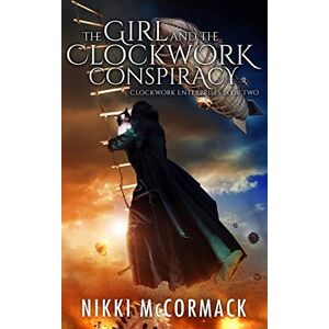 McCormack, Nikki The Girl and the Clockwork Conspiracy: Clockwork Enterprises Book Two: Volume 2 McCormack, Nikki The Girl and the Clockwork Conspiracy: Clockwork Enterprises Book Two: Volume 2