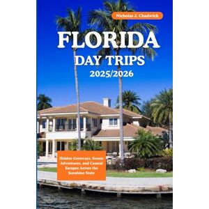 Chadwick, Nicholas J. FLORIDA DAY TRIPS 2025/2026: Hidden Getaways, Scenic Adventures, and Coastal Escapes Across the Sunshine State Chadwick, Nicholas J. FLORIDA DAY TRIPS 2025/2026: Hidden Getaways, Scenic Adventures, and Coastal Escapes Across the Sunshine State