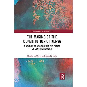 Oyaya, Charles O. The Making of the Constitution of Kenya: A Century of Struggle and the Future of Constitutionalism (Contemporary African Politics) Oyaya, Charles O. The Making of the Constitution of Kenya: A Century of Struggle and the Future of Constitutionalism (Contemporary African Politics)