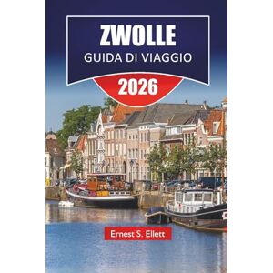 Ellett, Ernest S. ZWOLLE GUIDA DI VIAGGIO 2026: Le migliori cose da fare, passeggiate sui canali, cibo locale, monumenti storici, musei e gite di un giorno nella provincia olandese di Overijssel Ellett, Ernest S. ZWOLLE GUIDA DI VIAGGIO 2026: Le migliori cose da fare, passeggiate sui canali, cibo locale, monumenti storici, musei e gite di un giorno nella provincia olandese di Overijssel