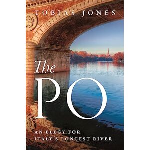 Jones, Tobias The Po: An Elegy for Italy's Longest River Jones, Tobias The Po: An Elegy for Italy's Longest River