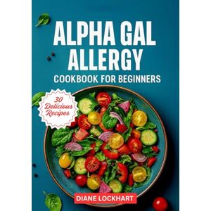 LOCKHART, DIANE ALPHA-GAL ALLERGY COOKBOOK FOR BEGINNERS: Quick and Easy Mammal-Free Recipes for Beginners Living with Alpha-Gal Allergy – Cook with Confidence and Stay Symptom-Free LOCKHART, DIANE ALPHA-GAL ALLERGY COOKBOOK FOR BEGINNERS: Quick and Easy Mammal-Free Recipes for Beginners Living with Alpha-Gal Allergy – Cook with Confidence and Stay Symptom-Free