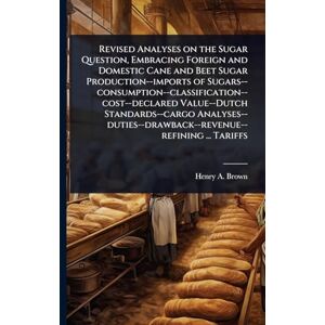 Brown, Henry a Revised Analyses on the Sugar Question, Embracing Foreign and Domestic Cane and Beet Sugar Production--imports of ... ... Tariffs Brown, Henry a Revised Analyses on the Sugar Question, Embracing Foreign and Domestic Cane and Beet Sugar Production--imports of ... ... Tariffs