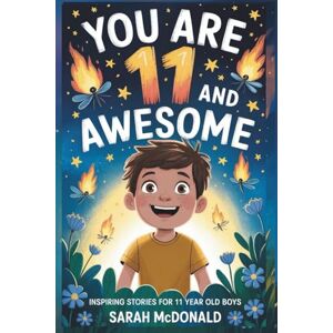McDonald, Sarah You Are 11 and Awesome! Inspiring Stories for 11 Years Old Boys: 15 Motivational Tales about Identity, Resilience, and Preparing for Big Changes (You Are Awesome) McDonald, Sarah You Are 11 and Awesome! Inspiring Stories for 11 Years Old Boys: 15 Motivational Tales about Identity, Resilience, and Preparing for Big Changes (You Are Awesome)