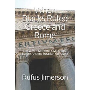 Jimerson, Dr. Rufus O. When Blacks Ruled Greece and Rome: The West’s Maritime Civilizations Before Ancient Eurasian Conquest Jimerson, Dr. Rufus O. When Blacks Ruled Greece and Rome: The West’s Maritime Civilizations Before Ancient Eurasian Conquest