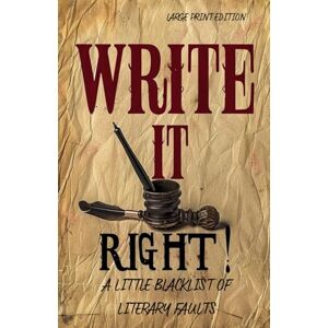 BIERCE, AMBROSE WRITE IT RIGHT A LITTLE BLACKLIST OF LITERARY FAULTS (LARGE PRINT EDITION): Essential Guide to Correct English Usage, Common Writing Mistakes, and Precise Language for Authors, Editors, and Students BIERCE, AMBROSE WRITE IT RIGHT A LITTLE BLACKLIST OF LITERARY FAULTS (LARGE PRINT EDITION): Essential Guide to Correct English Usage, Common Writing Mistakes, and Precise Language for Authors, Editors, and Students