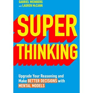 Weinberg, Gabriel Super Thinking: Upgrade Your Reasoning and Make Better Decisions with Mental Models Weinberg, Gabriel Super Thinking: Upgrade Your Reasoning and Make Better Decisions with Mental Models