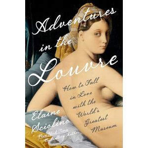 Sciolino, Elaine Adventures in the Louvre: How to Fall in Love with the World's Greatest Museum Sciolino, Elaine Adventures in the Louvre: How to Fall in Love with the World's Greatest Museum
