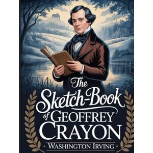 Irving, Washington The Sketch-Book of Geoffrey Crayon: Annotated Irving, Washington The Sketch-Book of Geoffrey Crayon: Annotated