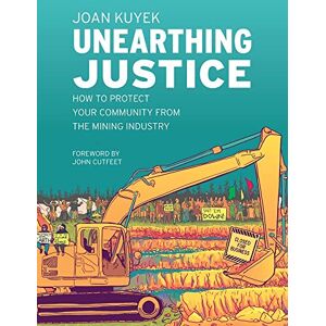 Kuyek, Joan Unearthing Justice: How to Protect Your Community from the Mining Industry Kuyek, Joan Unearthing Justice: How to Protect Your Community from the Mining Industry