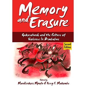 Memory and Erasure: Gukurahundi and the Culture of Violence in Zimbabwe Memory and Erasure: Gukurahundi and the Culture of Violence in Zimbabwe