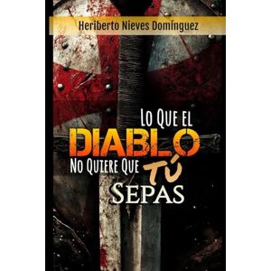 Nieves Domínguez, Heriberto Lo Que El Diablo No Quiere Que Tú Sepas: Guerra Espiritual Nieves Domínguez, Heriberto Lo Que El Diablo No Quiere Que Tú Sepas: Guerra Espiritual
