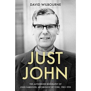 Wilbourne, The Rt Revd David Just John: The Authorized Biography of John Habgood, Archbishop of York, 1983-1995 Wilbourne, The Rt Revd David Just John: The Authorized Biography of John Habgood, Archbishop of York, 1983-1995