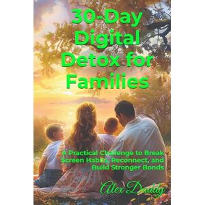 Daddy, Alex 30-Day Digital Detox for Families: A Practical Challenge to Break Screen Habits, Reconnect, and Build Stronger Bonds (Family Life & Balance) Daddy, Alex 30-Day Digital Detox for Families: A Practical Challenge to Break Screen Habits, Reconnect, and Build Stronger Bonds (Family Life & Balance)