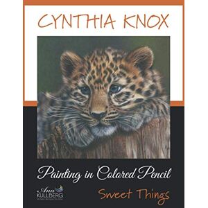 Knox, Cynthia Painting in Colored Pencil: Sweet Things Knox, Cynthia Painting in Colored Pencil: Sweet Things
