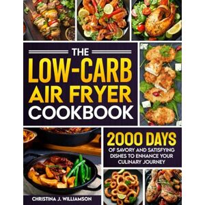 Williamson, Christina J. The Low-Carb Air Fryer Cookbook: 2000 Days of Savory and Satisfying Dishes to Enhance Your Culinary Journey Williamson, Christina J. The Low-Carb Air Fryer Cookbook: 2000 Days of Savory and Satisfying Dishes to Enhance Your Culinary Journey