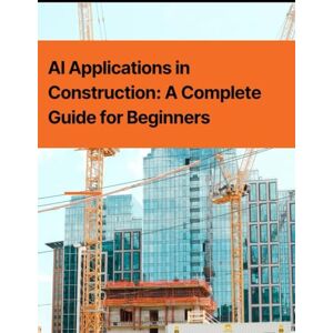 Press, Rosey AI Applications in Construction: A Complete Guide for Beginners Press, Rosey AI Applications in Construction: A Complete Guide for Beginners