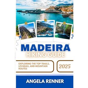 Renner, Angela MADEIRA HIKING GUIDE 2025: Exploring the Top Trails, Levadas, and Mountain Routes Renner, Angela MADEIRA HIKING GUIDE 2025: Exploring the Top Trails, Levadas, and Mountain Routes