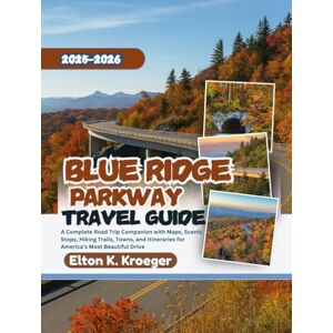 K. Kroeger, Elton Blue Ridge Parkway Travel Guide 2025-2026 (Full-Color): A Complete Road Trip Companion with Maps, Scenic Stops, Hiking Trails, Towns, and Itineraries for America’s Most Beautiful Drive K. Kroeger, Elton Blue Ridge Parkway Travel Guide 2025-2026 (Full-Color): A Complete Road Trip Companion with Maps, Scenic Stops, Hiking Trails, Towns, and Itineraries for America’s Most Beautiful Drive