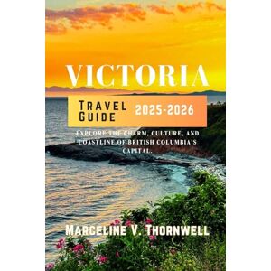 THORNWELL, MARCELINE V. VICTORIA TRAVEL GUIDE 2025-2026: Explore the Charm, Culture, and Coastline of British Columbia’s Capital THORNWELL, MARCELINE V. VICTORIA TRAVEL GUIDE 2025-2026: Explore the Charm, Culture, and Coastline of British Columbia’s Capital