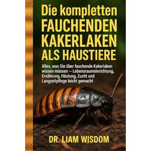 WISDOM, DR. LIAM DIE KOMPLETT FAUCHENDEN KAKERKRÜMEL ALS HAUSTIERE: Alles, was Sie über fauchende Kakerlaken wissen müssen – Lebensraumeinrichtung, Ernährung, Häutung, Zucht und Langzeitpflege leicht gemacht WISDOM, DR. LIAM DIE KOMPLETT FAUCHENDEN KAKERKRÜMEL ALS HAUSTIERE: Alles, was Sie über fauchende Kakerlaken wissen müssen – Lebensraumeinrichtung, Ernährung, Häutung, Zucht und Langzeitpflege leicht gemacht